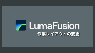 【LumaFusionメモ】作業レイアウトを変更する方法
